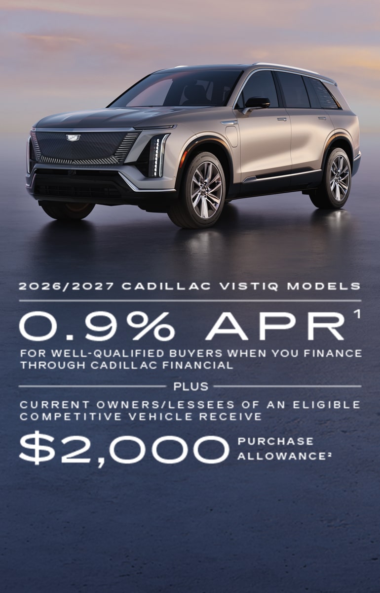 2026/2027 Cadillac VISTIQ models 0.9% APR for well-qualified buyers when you finance through Cadillac financial PLUS Current owners/lessees of an eligible competitive vehicle recieve $2,000 purchase allowance